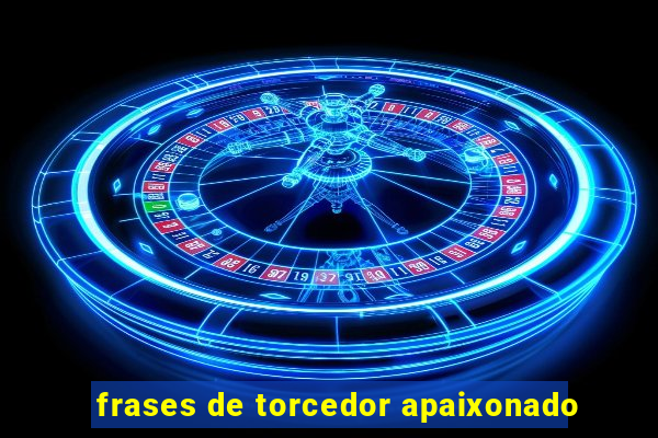 frases de torcedor apaixonado